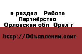  в раздел : Работа » Партнёрство . Орловская обл.,Орел г.